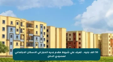 50 ألف جنيه.. تعرف على شروط مقدم جدية الحجز في الإسكان الاجتماعي لمحدودي الدخل